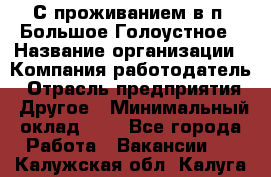 С проживанием в п. Большое Голоустное › Название организации ­ Компания-работодатель › Отрасль предприятия ­ Другое › Минимальный оклад ­ 1 - Все города Работа » Вакансии   . Калужская обл.,Калуга г.